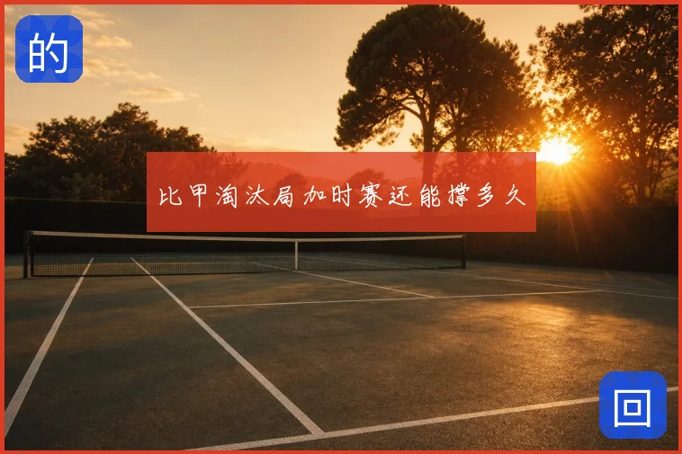 比甲淘汰局加时赛还能撑多久