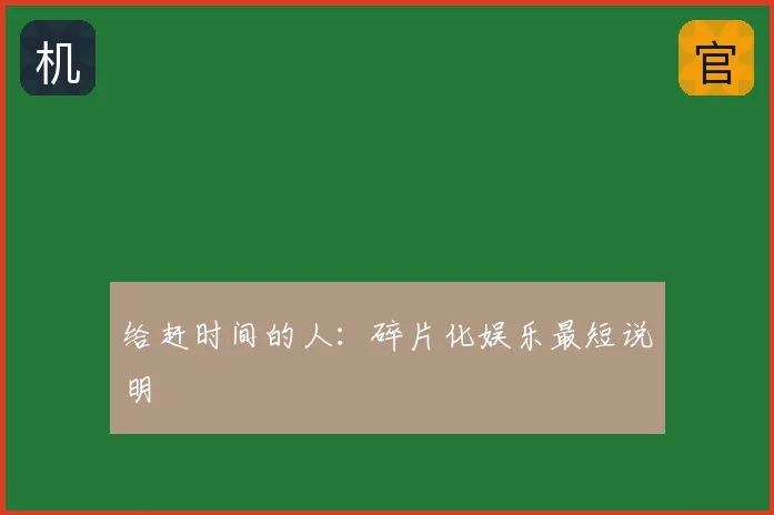 给赶时间的人：碎片化娱乐最短说明