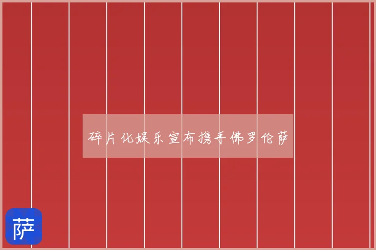 碎片化娱乐宣布携手佛罗伦萨