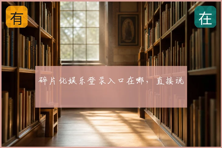 碎片化娱乐登录入口在哪,直接说