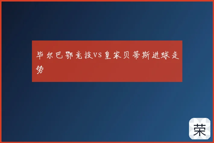毕尔巴鄂竞技vs皇家贝蒂斯进球走势